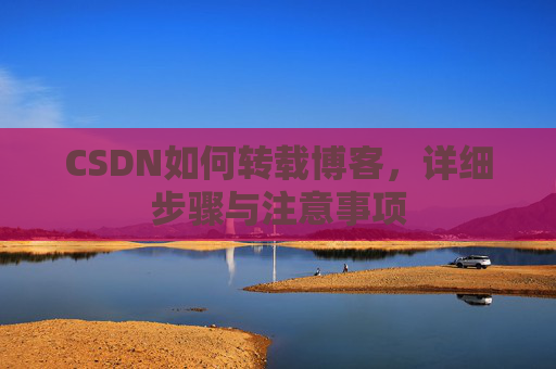 CSDN如何转载博客，详细步骤与注意事项